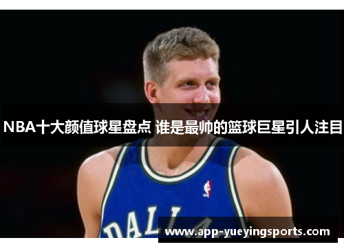 NBA十大颜值球星盘点 谁是最帅的篮球巨星引人注目