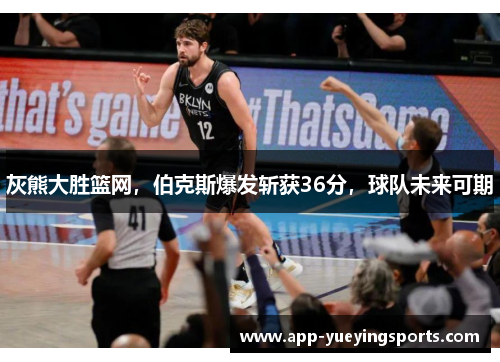 灰熊大胜篮网，伯克斯爆发斩获36分，球队未来可期