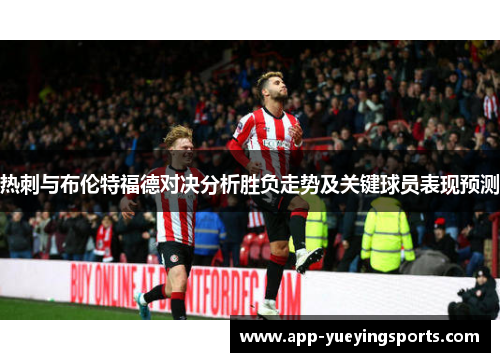 热刺与布伦特福德对决分析胜负走势及关键球员表现预测